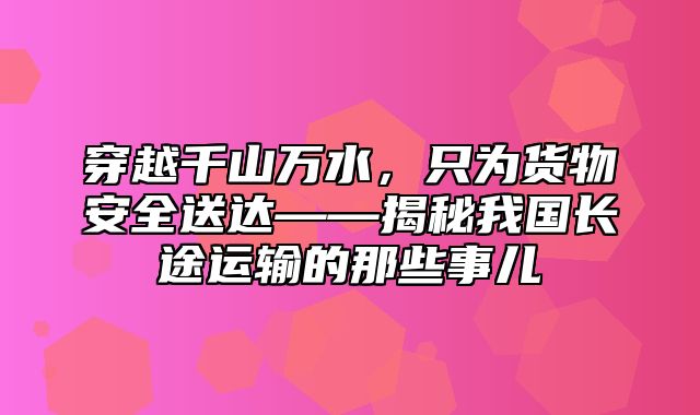 穿越千山万水，只为货物安全送达——揭秘我国长途运输的那些事儿