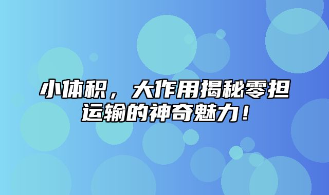 小体积，大作用揭秘零担运输的神奇魅力！