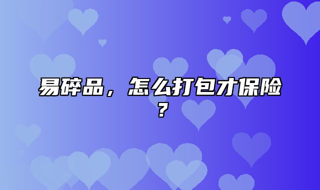 易碎品，怎么打包才保险？
