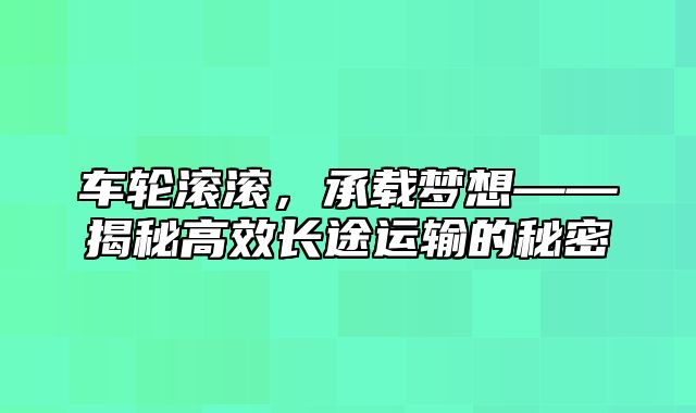 车轮滚滚，承载梦想——揭秘高效长途运输的秘密