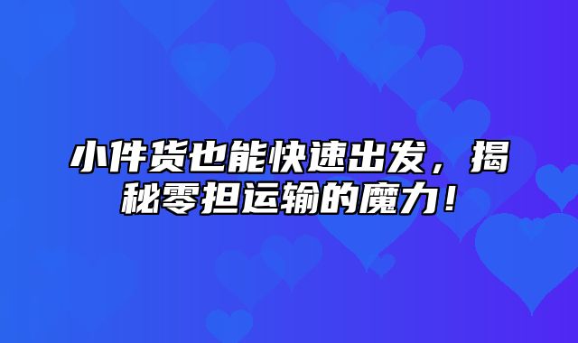 小件货也能快速出发，揭秘零担运输的魔力！