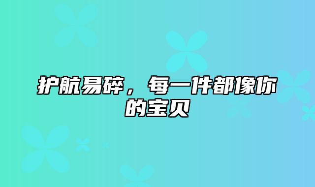 护航易碎，每一件都像你的宝贝