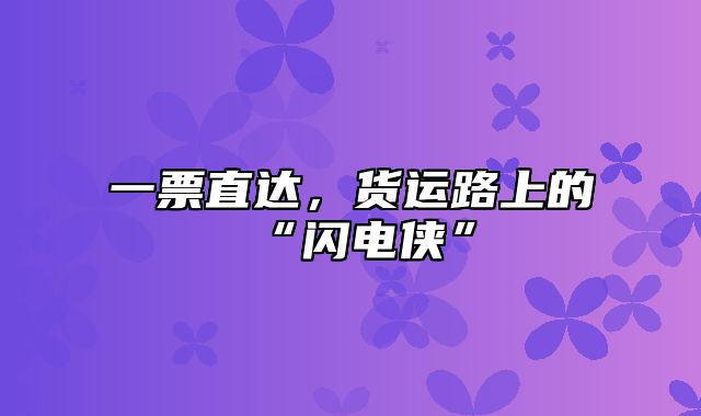一票直达，货运路上的“闪电侠”