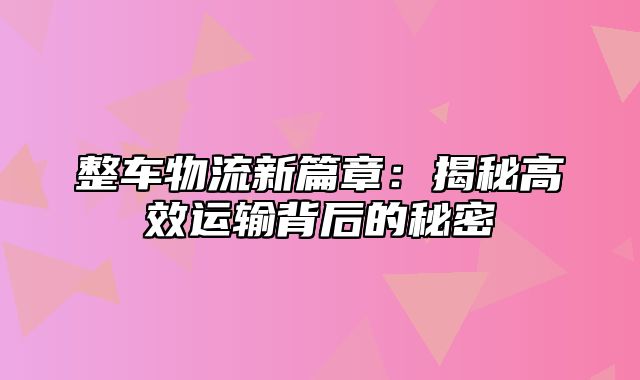 整车物流新篇章：揭秘高效运输背后的秘密