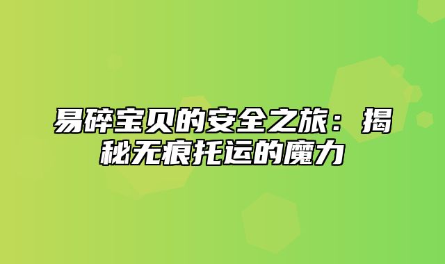 易碎宝贝的安全之旅：揭秘无痕托运的魔力