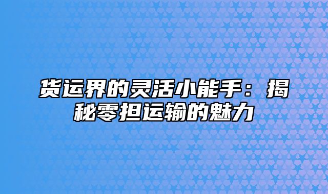 货运界的灵活小能手：揭秘零担运输的魅力