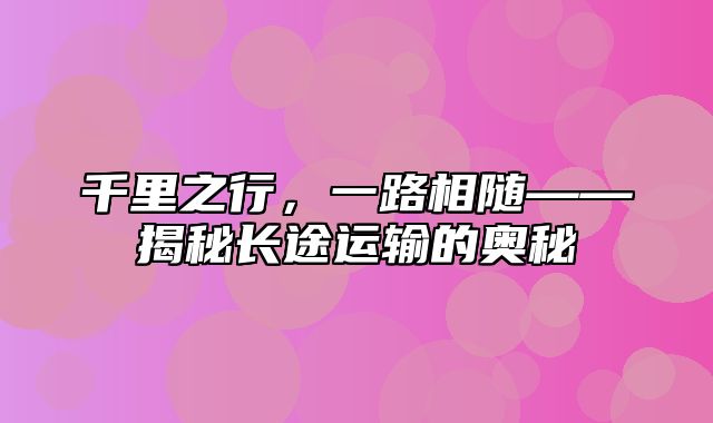 千里之行，一路相随——揭秘长途运输的奥秘