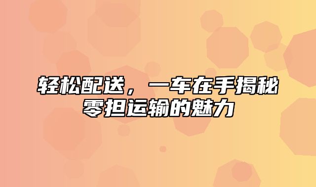 轻松配送，一车在手揭秘零担运输的魅力