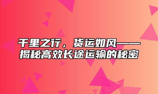 千里之行，货运如风——揭秘高效长途运输的秘密