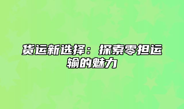 货运新选择：探索零担运输的魅力