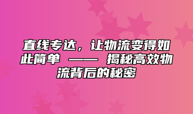 直线专达，让物流变得如此简单 —— 揭秘高效物流背后的秘密