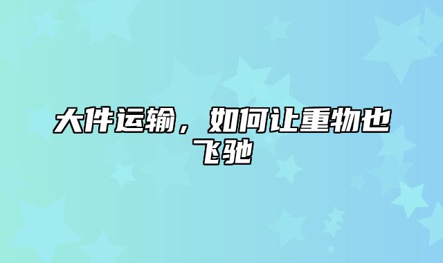 大件运输，如何让重物也飞驰