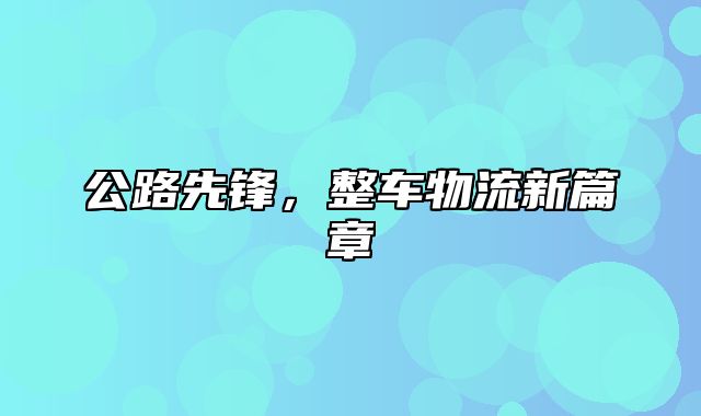 公路先锋，整车物流新篇章