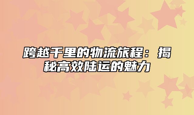 跨越千里的物流旅程：揭秘高效陆运的魅力