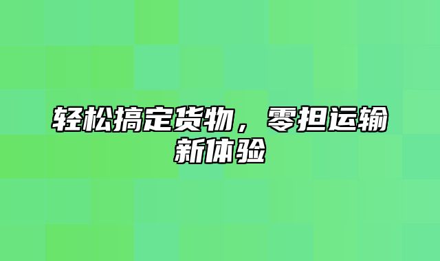 轻松搞定货物，零担运输新体验