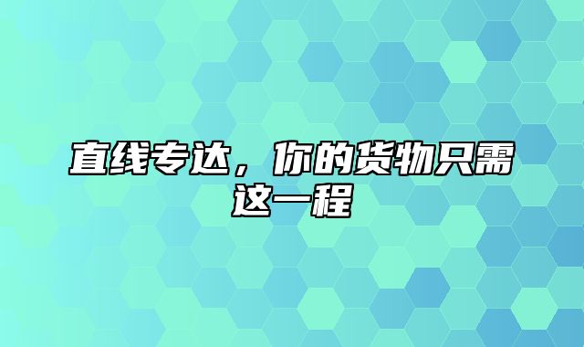 直线专达，你的货物只需这一程