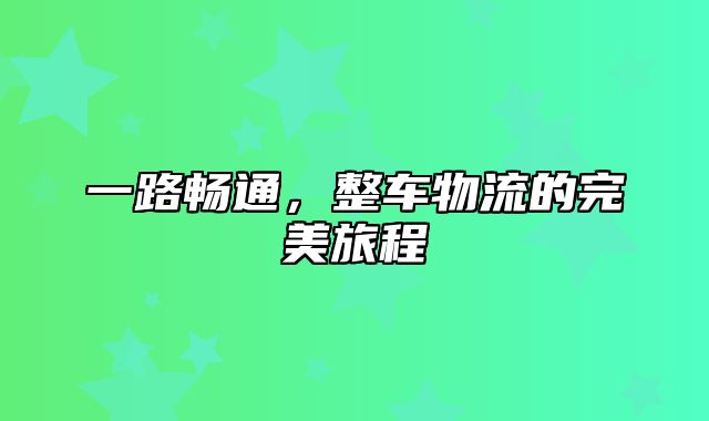 一路畅通，整车物流的完美旅程