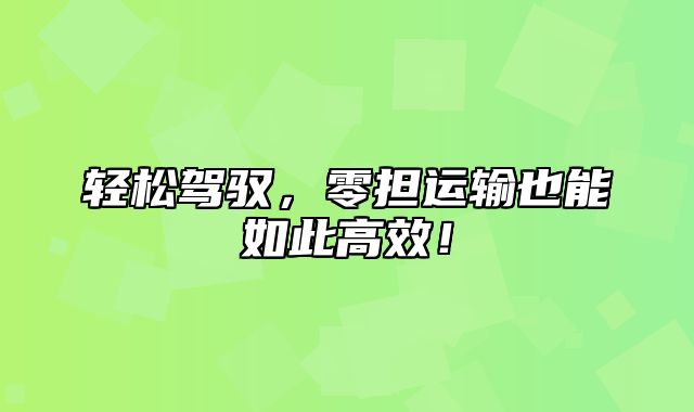 轻松驾驭，零担运输也能如此高效！