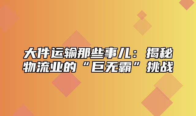 大件运输那些事儿：揭秘物流业的“巨无霸”挑战