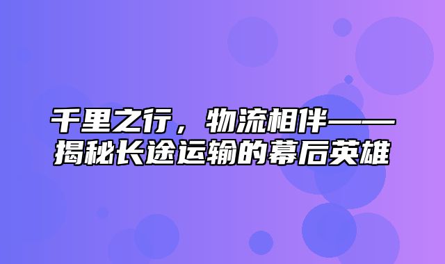 千里之行，物流相伴——揭秘长途运输的幕后英雄