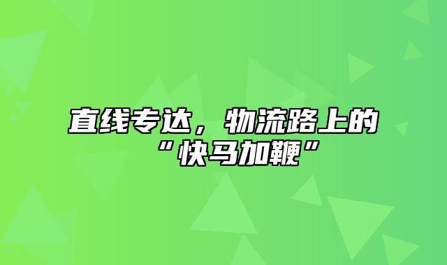 直线专达，物流路上的“快马加鞭”