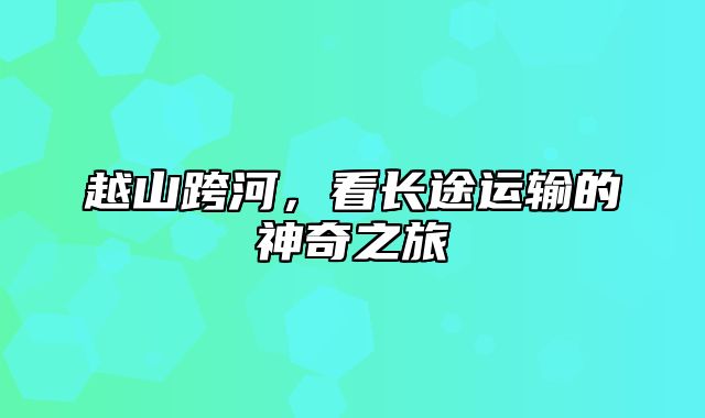 越山跨河，看长途运输的神奇之旅