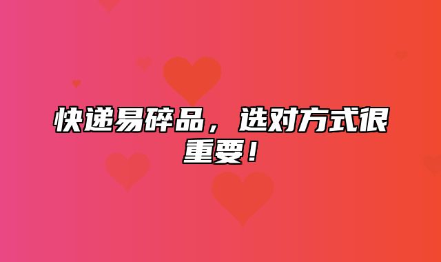 快递易碎品，选对方式很重要！