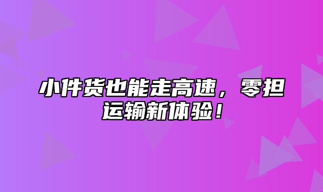 小件货也能走高速，零担运输新体验！