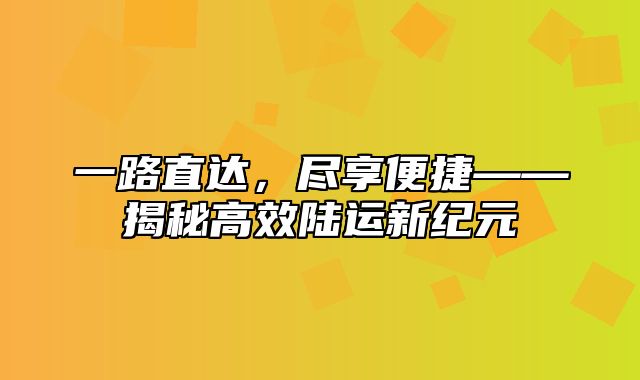 一路直达，尽享便捷——揭秘高效陆运新纪元