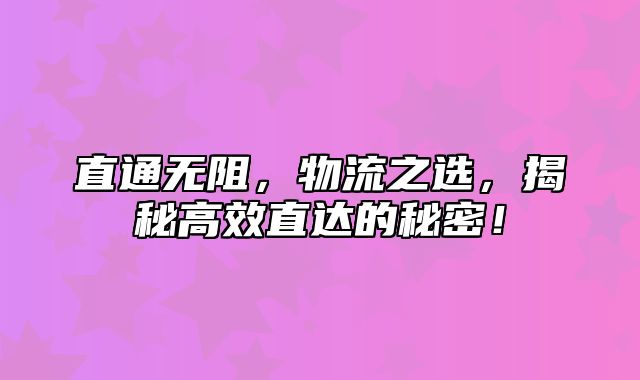 直通无阻，物流之选，揭秘高效直达的秘密！