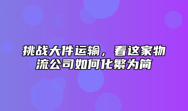挑战大件运输，看这家物流公司如何化繁为简