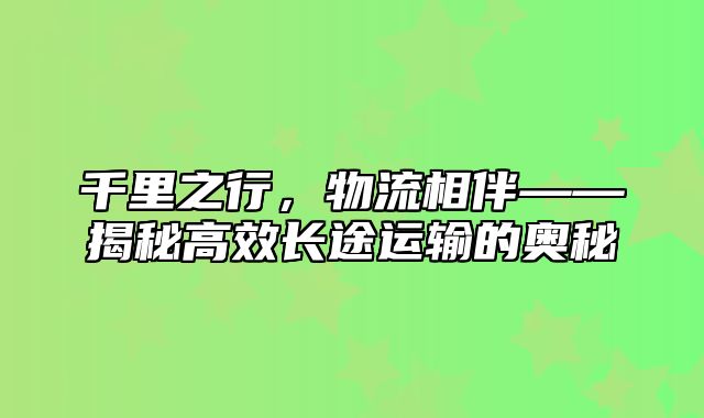 千里之行，物流相伴——揭秘高效长途运输的奥秘