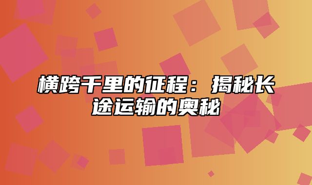 横跨千里的征程：揭秘长途运输的奥秘