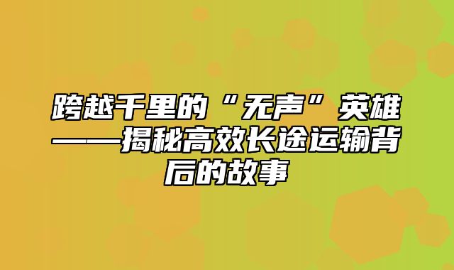 跨越千里的“无声”英雄——揭秘高效长途运输背后的故事