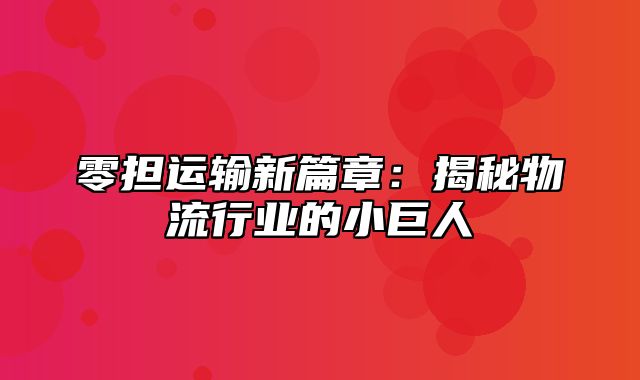 零担运输新篇章：揭秘物流行业的小巨人