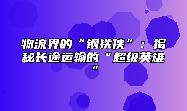 物流界的“钢铁侠”：揭秘长途运输的“超级英雄”