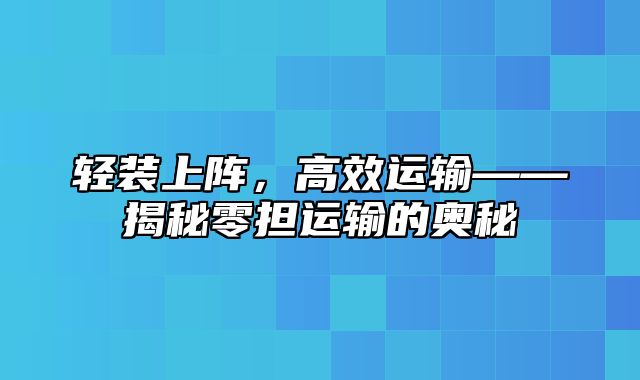 轻装上阵，高效运输——揭秘零担运输的奥秘