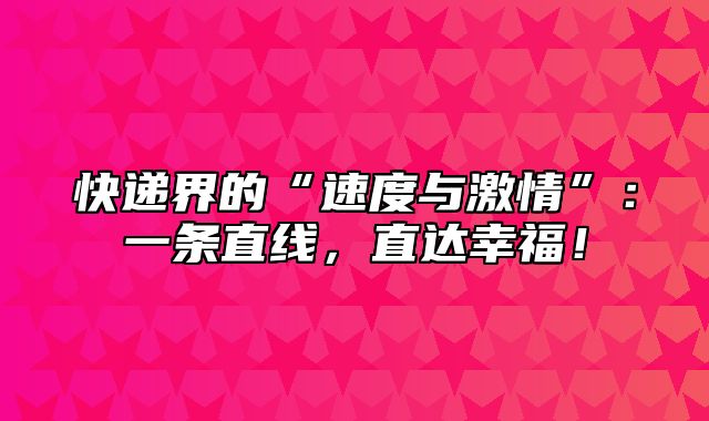 快递界的“速度与激情”：一条直线，直达幸福！