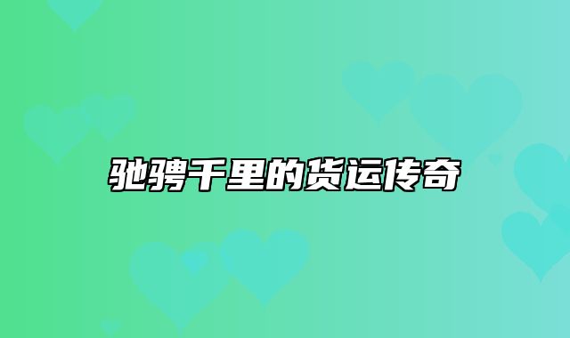驰骋千里的货运传奇