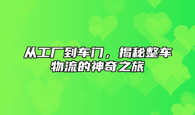 从工厂到车门，揭秘整车物流的神奇之旅