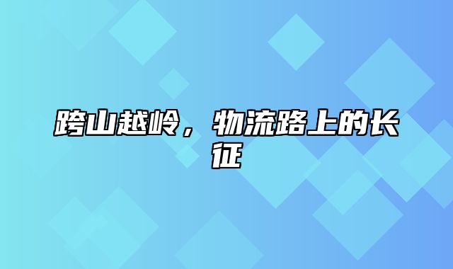 跨山越岭，物流路上的长征