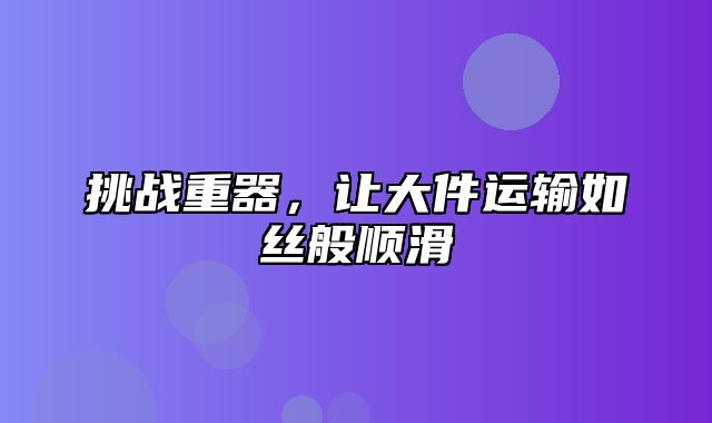 挑战重器，让大件运输如丝般顺滑
