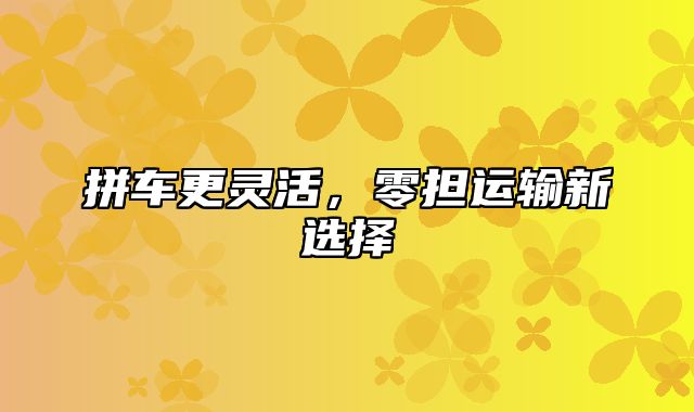 拼车更灵活，零担运输新选择