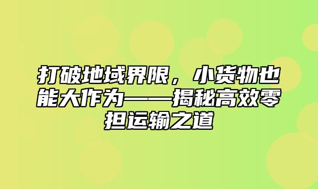 打破地域界限，小货物也能大作为——揭秘高效零担运输之道