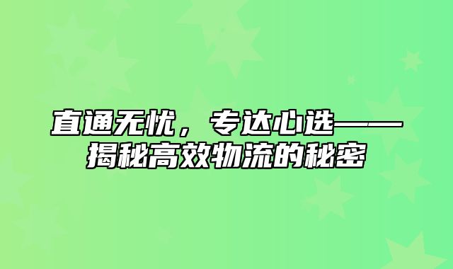 直通无忧，专达心选——揭秘高效物流的秘密