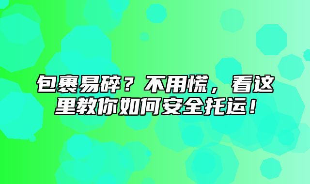 包裹易碎？不用慌，看这里教你如何安全托运！