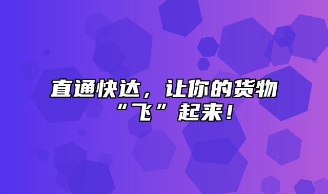 直通快达，让你的货物“飞”起来！