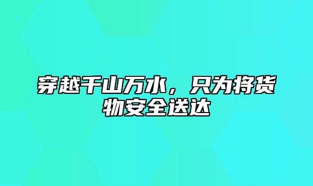 穿越千山万水，只为将货物安全送达