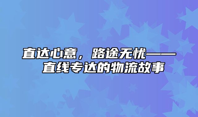 直达心意，路途无忧—— 直线专达的物流故事