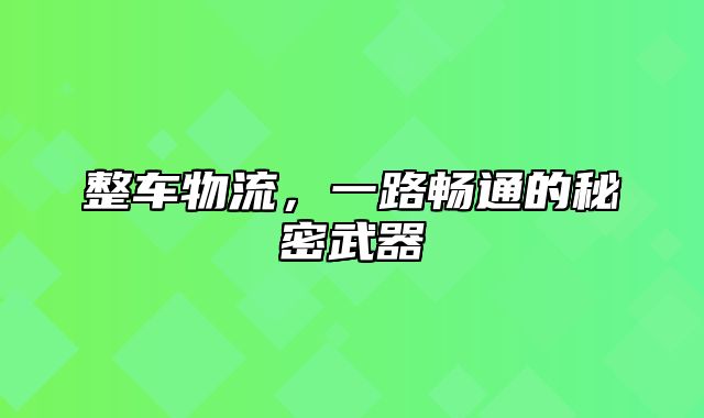 整车物流，一路畅通的秘密武器